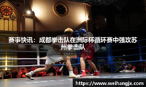 赛事快讯：成都拳击队在洲际杯循环赛中强攻苏州拳击队